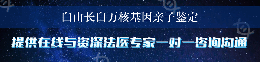 白山长白万核基因亲子鉴定